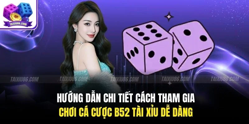 Hướng dẫn chi tiết cách tham gia chơi cá cược b52 tài xỉu dễ dàng