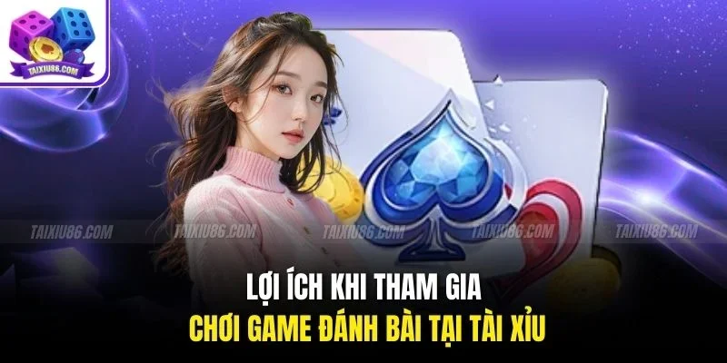 Lợi ích khi tham gia chơi game đánh bài tại Tài Xỉu