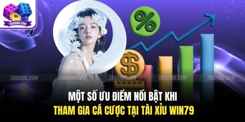 Một số ưu điểm nổi bật khi tham gia cá cược tại tài xỉu win79