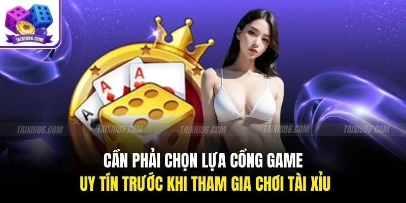 Cần phải chọn lựa cổng game uy tín trước khi tham gia chơi Tài Xỉu